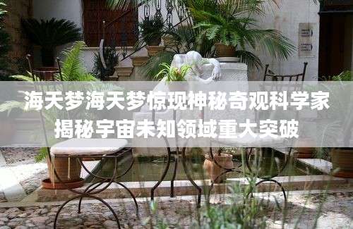 海天梦海天梦惊现神秘奇观科学家揭秘宇宙未知领域重大突破