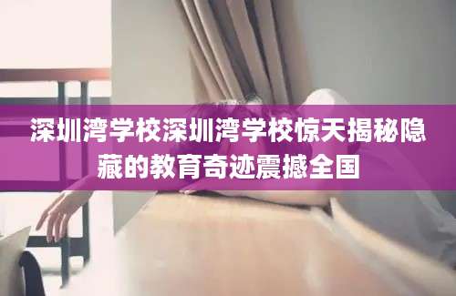 深圳湾学校深圳湾学校惊天揭秘隐藏的教育奇迹震撼全国