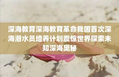 深海教育深海教育革命我国首次深海潜水员培养计划震惊世界探索未知深海奥秘