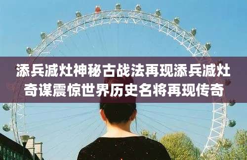 添兵减灶神秘古战法再现添兵减灶奇谋震惊世界历史名将再现传奇
