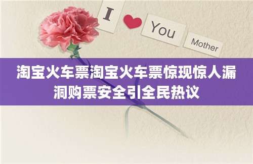 淘宝火车票淘宝火车票惊现惊人漏洞购票安全引全民热议