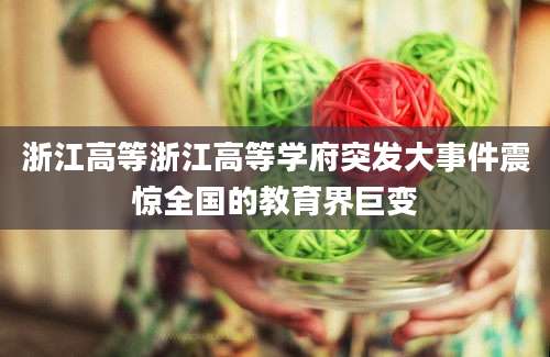 浙江高等浙江高等学府突发大事件震惊全国的教育界巨变