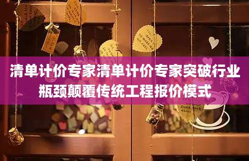 清单计价专家清单计价专家突破行业瓶颈颠覆传统工程报价模式