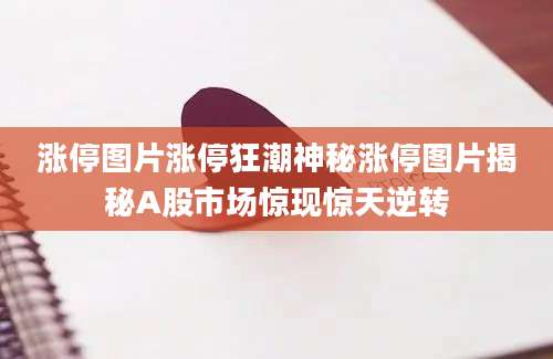 涨停图片涨停狂潮神秘涨停图片揭秘A股市场惊现惊天逆转