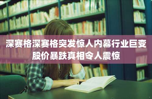 深赛格深赛格突发惊人内幕行业巨变股价暴跌真相令人震惊