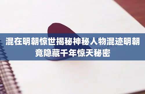 混在明朝惊世揭秘神秘人物混迹明朝竟隐藏千年惊天秘密