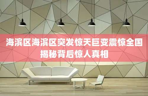 海滨区海滨区突发惊天巨变震惊全国揭秘背后惊人真相
