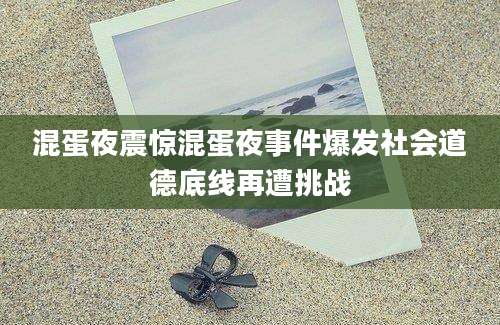 混蛋夜震惊混蛋夜事件爆发社会道德底线再遭挑战