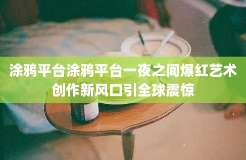涂鸦平台涂鸦平台一夜之间爆红艺术创作新风口引全球震惊