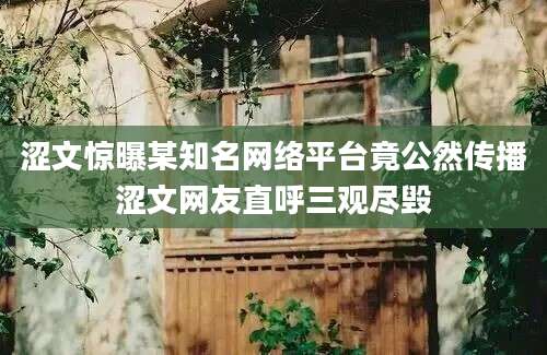 涩文惊曝某知名网络平台竟公然传播涩文网友直呼三观尽毁