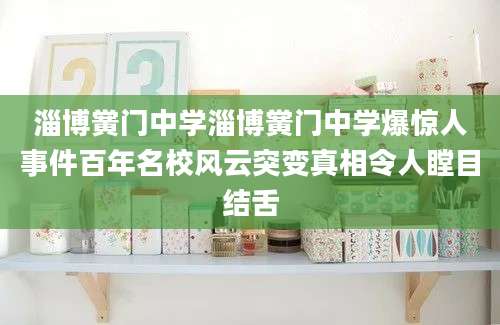 淄博黉门中学淄博黉门中学爆惊人事件百年名校风云突变真相令人瞠目结舌