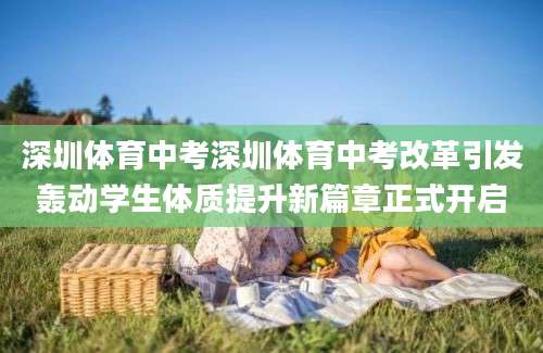 深圳体育中考深圳体育中考改革引发轰动学生体质提升新篇章正式开启