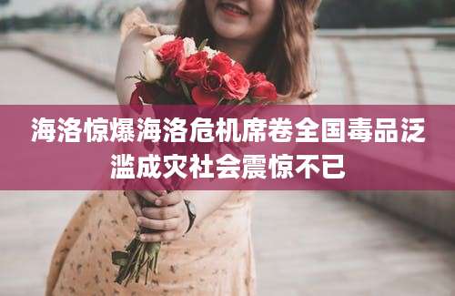 海洛惊爆海洛危机席卷全国毒品泛滥成灾社会震惊不已