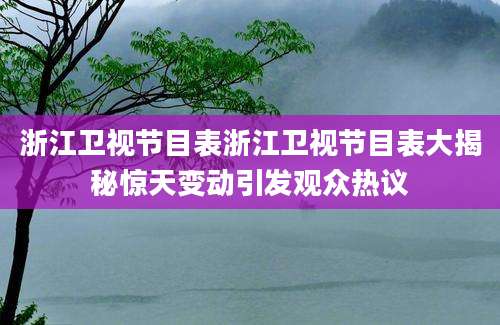 浙江卫视节目表浙江卫视节目表大揭秘惊天变动引发观众热议
