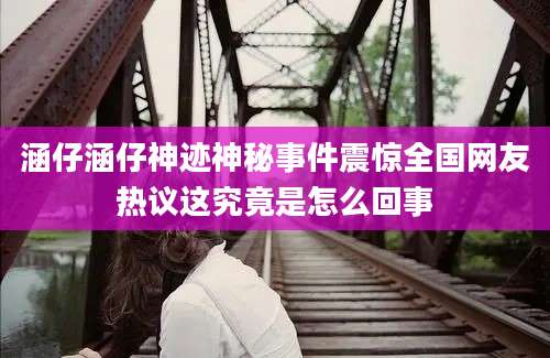 涵仔涵仔神迹神秘事件震惊全国网友热议这究竟是怎么回事