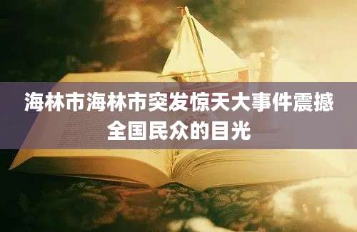 海林市海林市突发惊天大事件震撼全国民众的目光