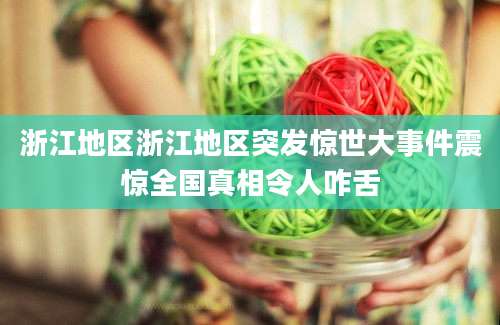 浙江地区浙江地区突发惊世大事件震惊全国真相令人咋舌