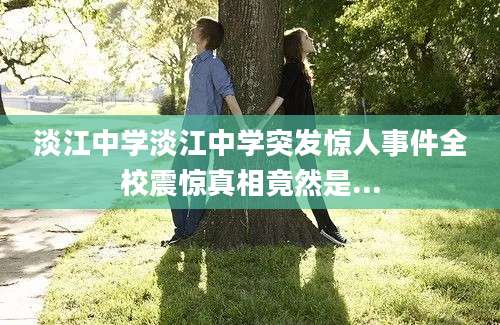 淡江中学淡江中学突发惊人事件全校震惊真相竟然是...