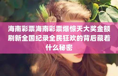 海南彩票海南彩票爆惊天大奖金额刷新全国纪录全民狂欢的背后藏着什么秘密