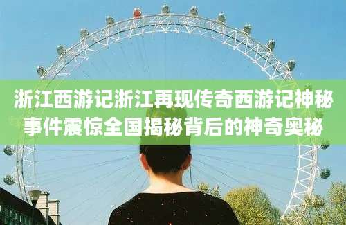 浙江西游记浙江再现传奇西游记神秘事件震惊全国揭秘背后的神奇奥秘