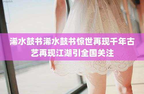 浠水鼓书浠水鼓书惊世再现千年古艺再现江湖引全国关注