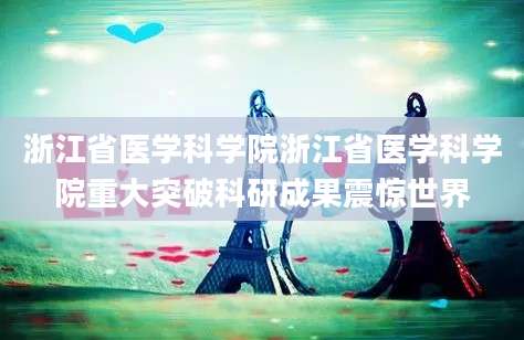 浙江省医学科学院浙江省医学科学院重大突破科研成果震惊世界