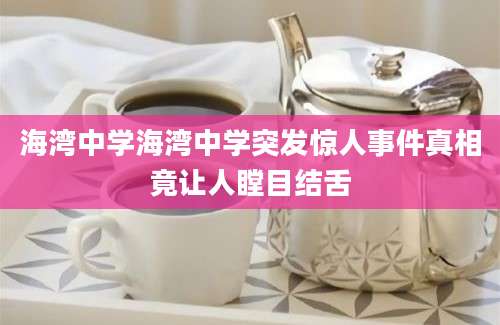 海湾中学海湾中学突发惊人事件真相竟让人瞠目结舌