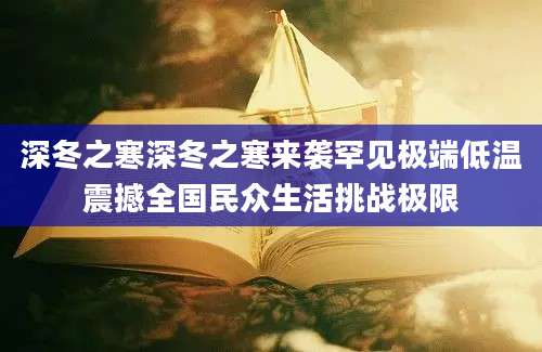 深冬之寒深冬之寒来袭罕见极端低温震撼全国民众生活挑战极限