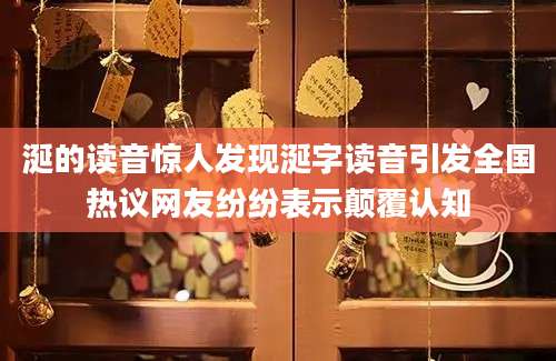 涎的读音惊人发现涎字读音引发全国热议网友纷纷表示颠覆认知