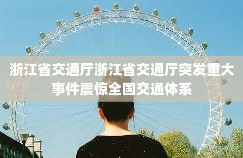 浙江省交通厅浙江省交通厅突发重大事件震惊全国交通体系