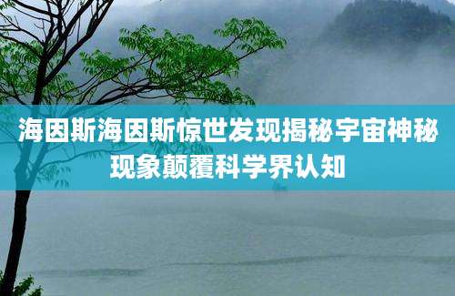 海因斯海因斯惊世发现揭秘宇宙神秘现象颠覆科学界认知