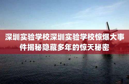 深圳实验学校深圳实验学校惊爆大事件揭秘隐藏多年的惊天秘密