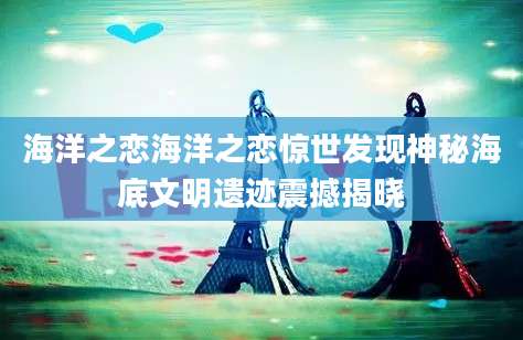 海洋之恋海洋之恋惊世发现神秘海底文明遗迹震撼揭晓