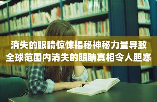 消失的眼睛惊悚揭秘神秘力量导致全球范围内消失的眼睛真相令人胆寒
