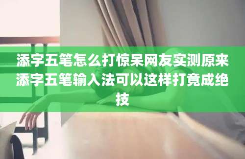 添字五笔怎么打惊呆网友实测原来添字五笔输入法可以这样打竟成绝技