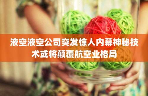 液空液空公司突发惊人内幕神秘技术或将颠覆航空业格局