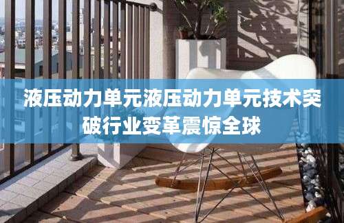 液压动力单元液压动力单元技术突破行业变革震惊全球