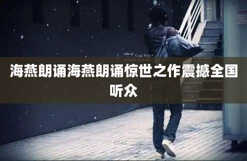 海燕朗诵海燕朗诵惊世之作震撼全国听众