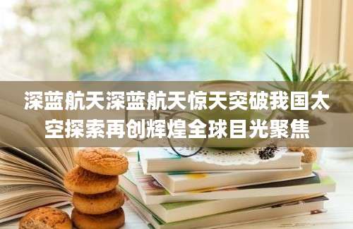 深蓝航天深蓝航天惊天突破我国太空探索再创辉煌全球目光聚焦