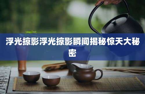 浮光掠影浮光掠影瞬间揭秘惊天大秘密