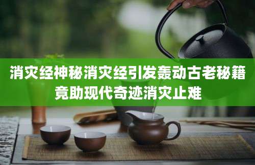 消灾经神秘消灾经引发轰动古老秘籍竟助现代奇迹消灾止难