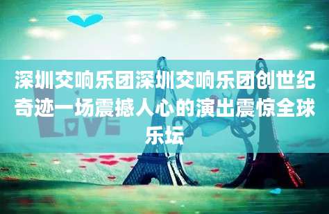 深圳交响乐团深圳交响乐团创世纪奇迹一场震撼人心的演出震惊全球乐坛
