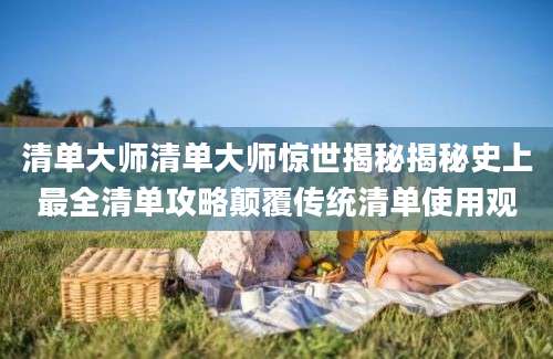清单大师清单大师惊世揭秘揭秘史上最全清单攻略颠覆传统清单使用观