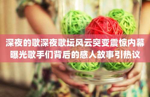深夜的歌深夜歌坛风云突变震惊内幕曝光歌手们背后的感人故事引热议