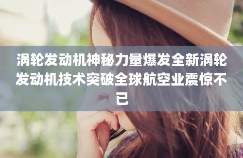 涡轮发动机神秘力量爆发全新涡轮发动机技术突破全球航空业震惊不已