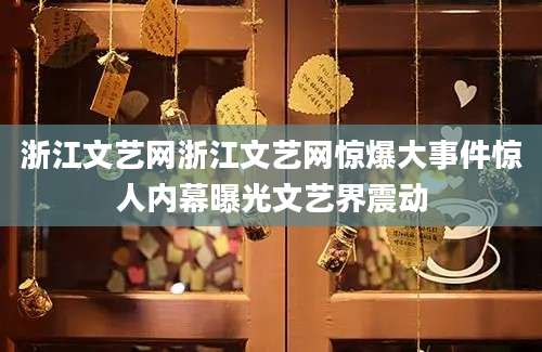 浙江文艺网浙江文艺网惊爆大事件惊人内幕曝光文艺界震动