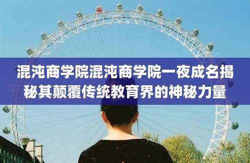 混沌商学院混沌商学院一夜成名揭秘其颠覆传统教育界的神秘力量