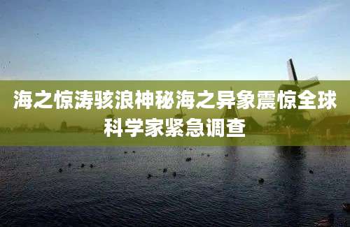 海之惊涛骇浪神秘海之异象震惊全球科学家紧急调查