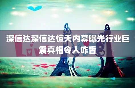 深信达深信达惊天内幕曝光行业巨震真相令人咋舌