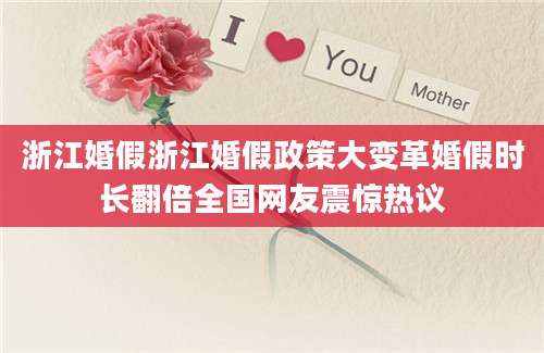 浙江婚假浙江婚假政策大变革婚假时长翻倍全国网友震惊热议